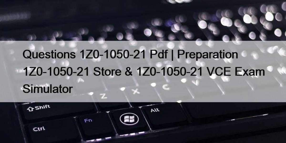 Questions 1Z0-1050-21 Pdf | Preparation 1Z0-1050-21 Store & 1Z0-1050-21 VCE Exam Simulator