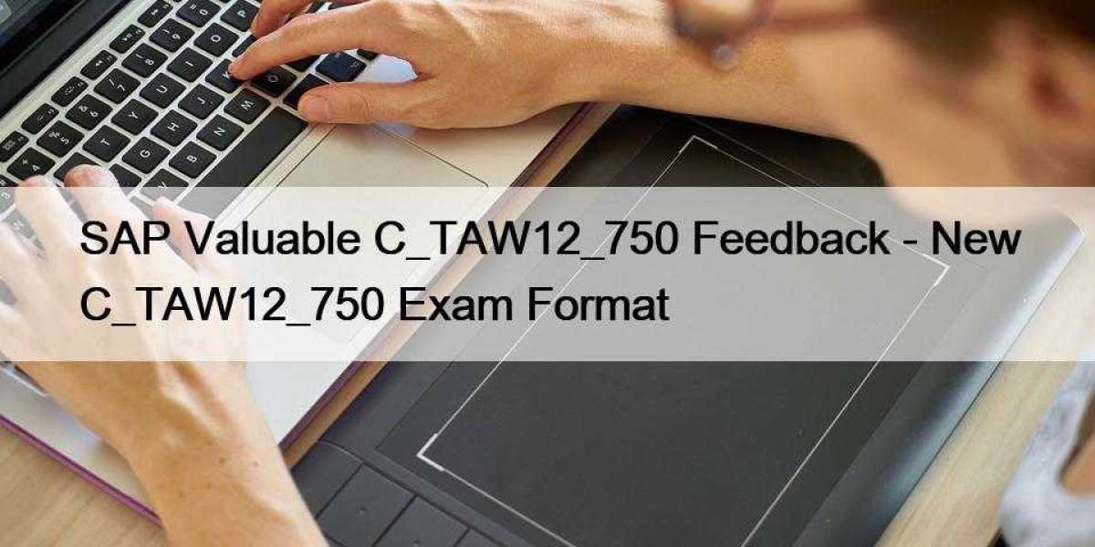 SAP Valuable C_TAW12_750 Feedback - New C_TAW12_750 Exam Format