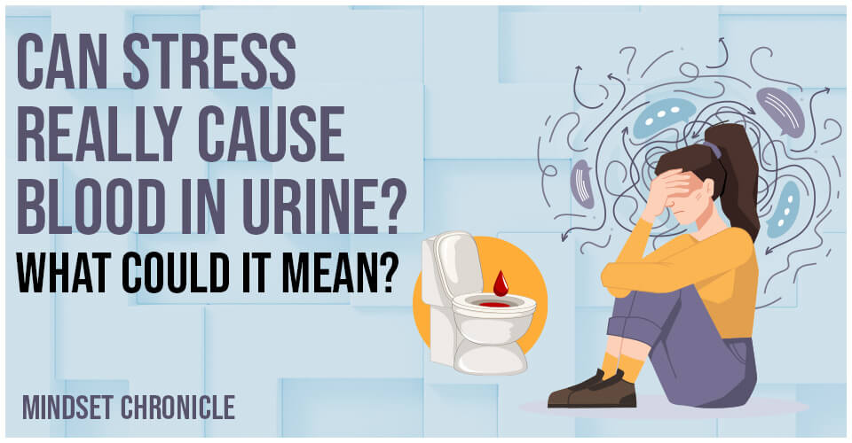 Can Stress Really Cause Blood In Urine? What Could It Mean?