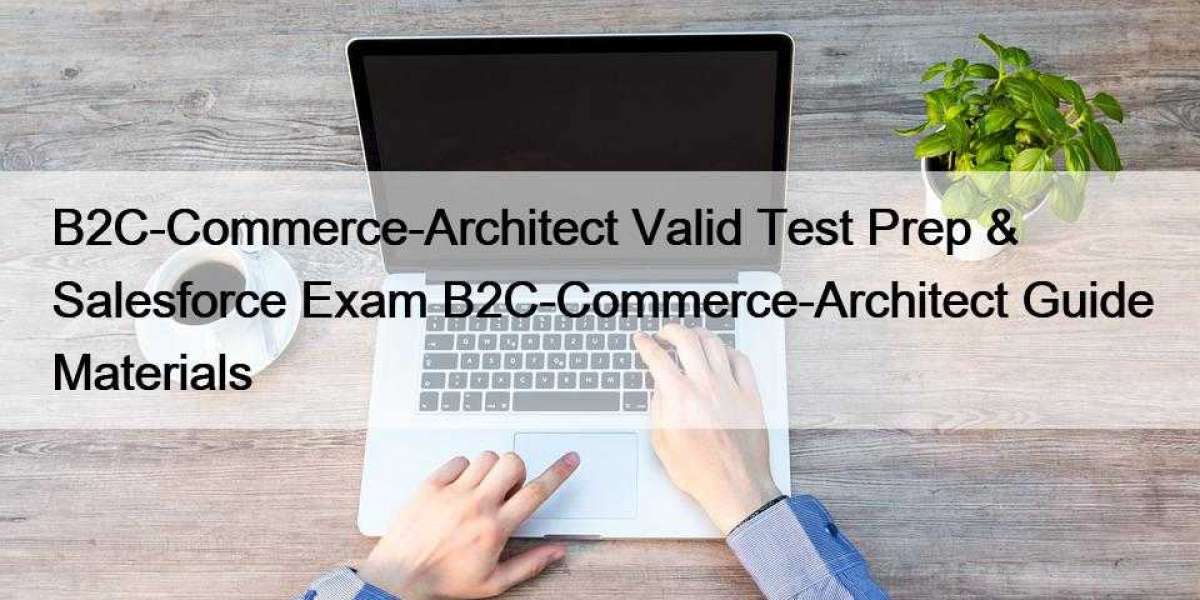 B2C-Commerce-Architect Valid Test Prep & Salesforce Exam B2C-Commerce-Architect Guide Materials