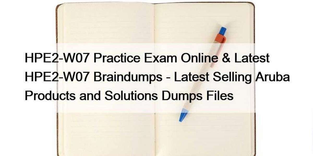 HPE2-W07 Practice Exam Online & Latest HPE2-W07 Braindumps - Latest Selling Aruba Products and Solutions Dumps Files