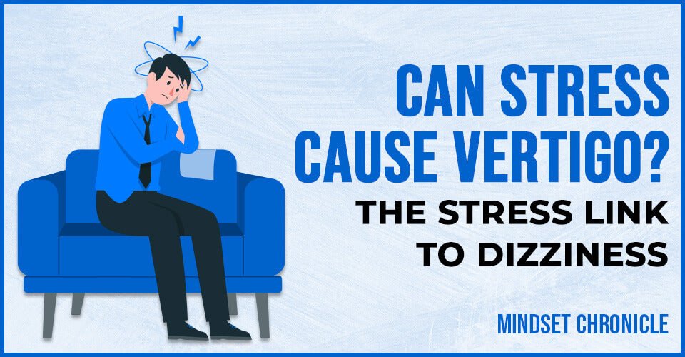 Can Stress Cause Vertigo? The Stress Link To Dizziness 