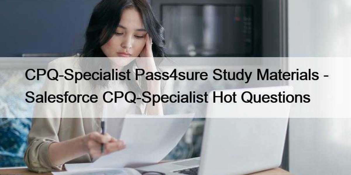 CPQ-Specialist Pass4sure Study Materials - Salesforce CPQ-Specialist Hot Questions