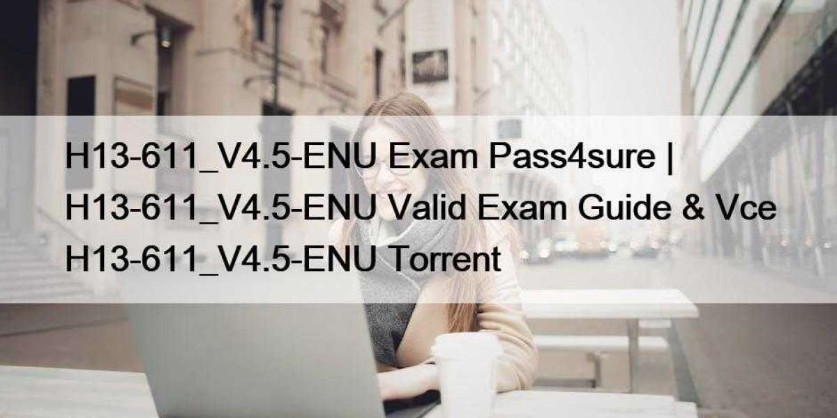H13-611_V4.5-ENU Exam Pass4sure | H13-611_V4.5-ENU Valid Exam Guide & Vce H13-611_V4.5-ENU Torrent