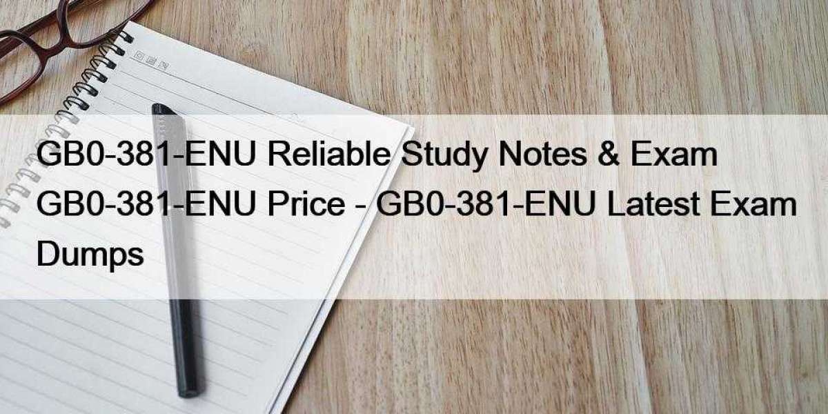 GB0-381-ENU Reliable Study Notes & Exam GB0-381-ENU Price - GB0-381-ENU Latest Exam Dumps