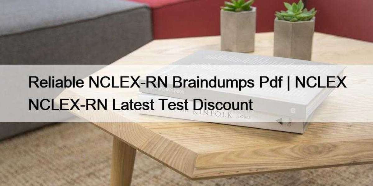 Reliable NCLEX-RN Braindumps Pdf | NCLEX NCLEX-RN Latest Test Discount