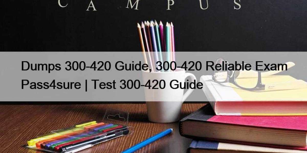Dumps 300-420 Guide, 300-420 Reliable Exam Pass4sure | Test 300-420 Guide