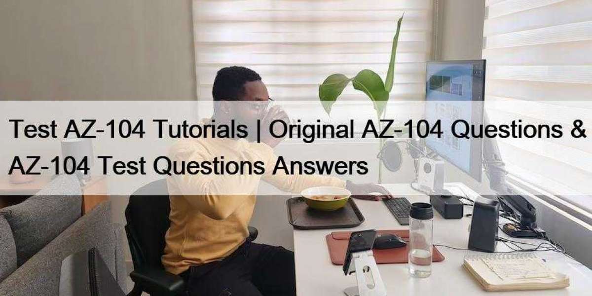 Test AZ-104 Tutorials | Original AZ-104 Questions & AZ-104 Test Questions Answers