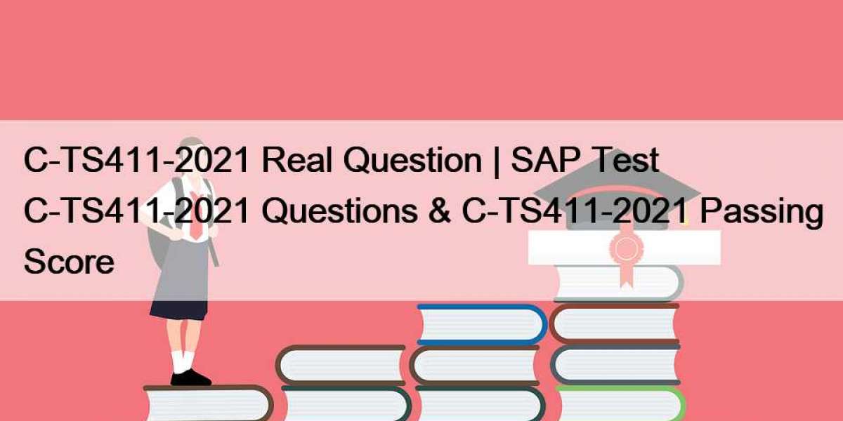 C-TS411-2021 Real Question | SAP Test C-TS411-2021 Questions & C-TS411-2021 Passing Score