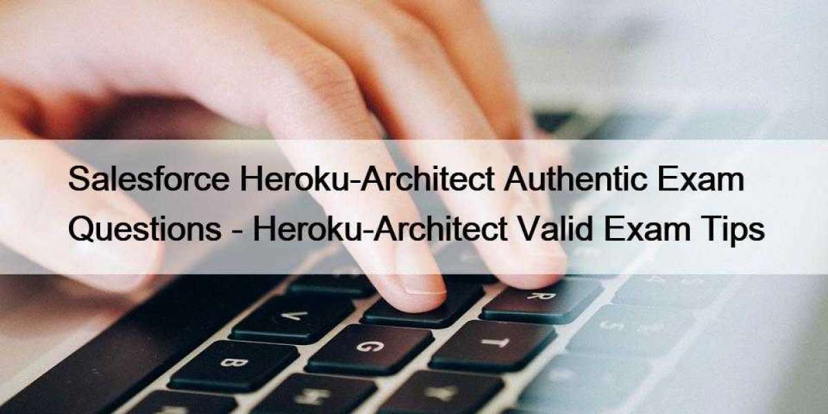 Salesforce Heroku-Architect Authentic Exam Questions - Heroku-Architect Valid Exam Tips