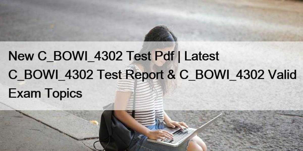 New C_BOWI_4302 Test Pdf | Latest C_BOWI_4302 Test Report & C_BOWI_4302 Valid Exam Topics