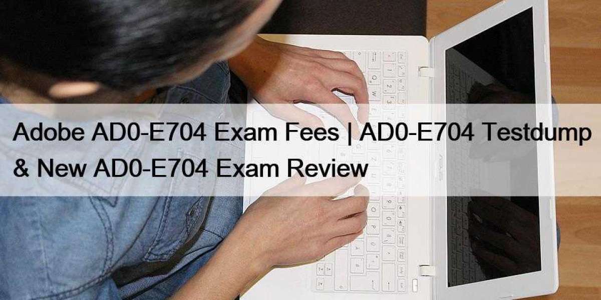 Adobe AD0-E704 Exam Fees | AD0-E704 Testdump & New AD0-E704 Exam Review