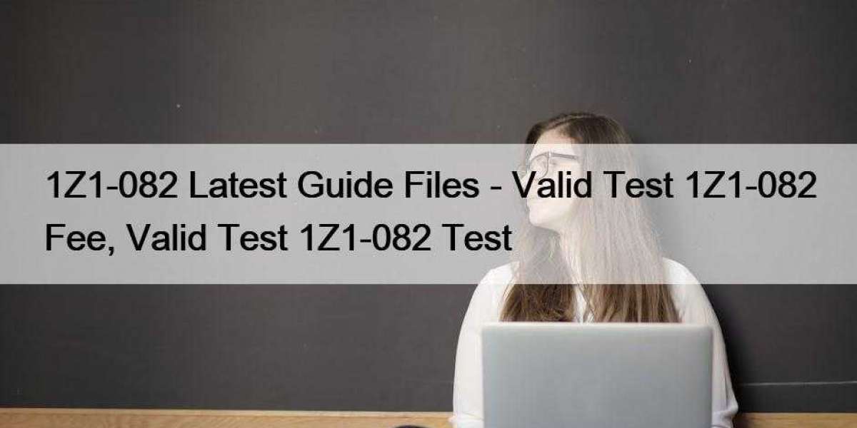 1Z1-082 Latest Guide Files - Valid Test 1Z1-082 Fee, Valid Test 1Z1-082 Test