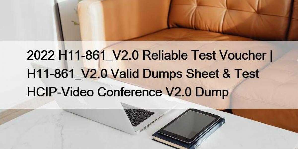 2022 H11-861_V2.0 Reliable Test Voucher | H11-861_V2.0 Valid Dumps Sheet & Test HCIP-Video Conference V2.0 Dump