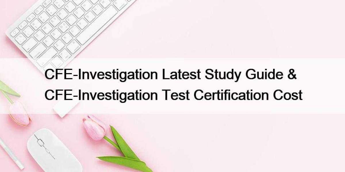 CFE-Investigation Latest Study Guide & CFE-Investigation Test Certification Cost
