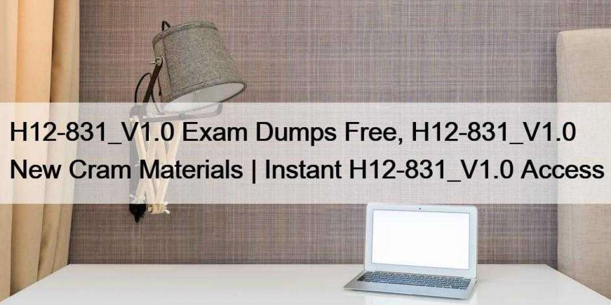 H12-831_V1.0 Exam Dumps Free, H12-831_V1.0 New Cram Materials | Instant H12-831_V1.0 Access