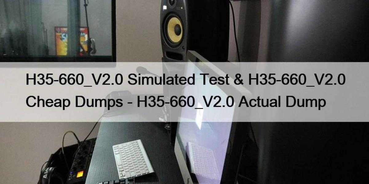 H35-660_V2.0 Simulated Test & H35-660_V2.0 Cheap Dumps - H35-660_V2.0 Actual Dump