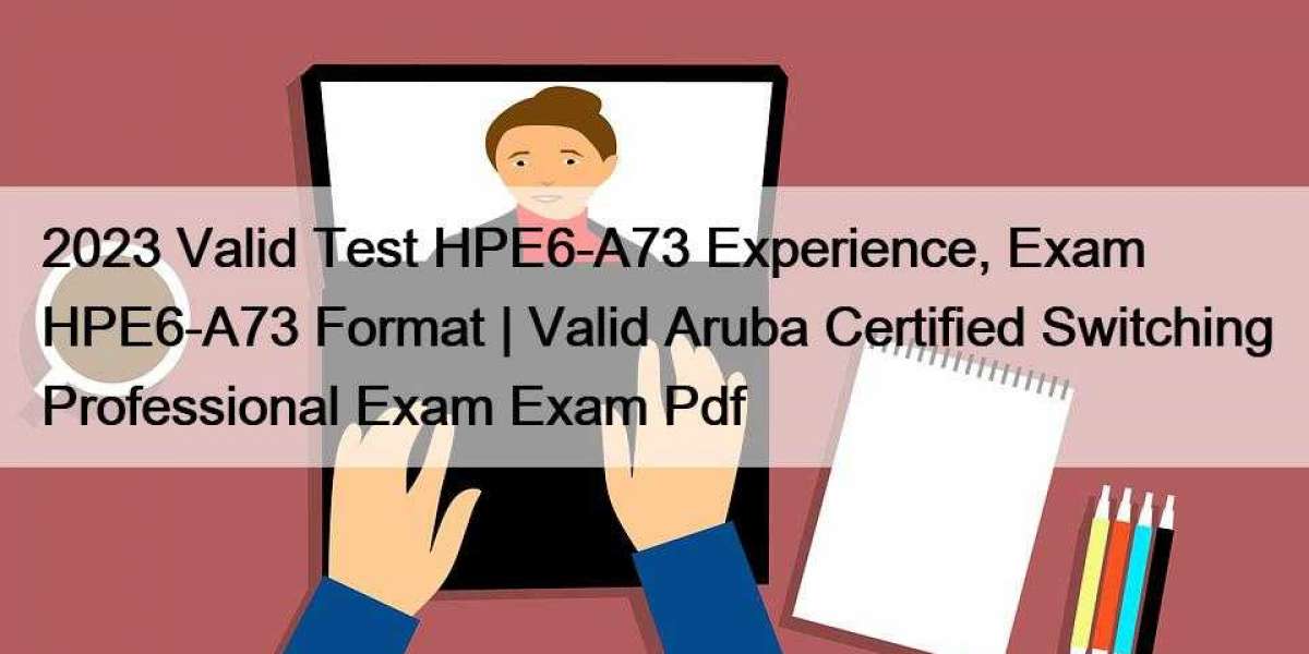 2023 Valid Test HPE6-A73 Experience, Exam HPE6-A73 Format | Valid Aruba Certified Switching Professional Exam Exam Pdf