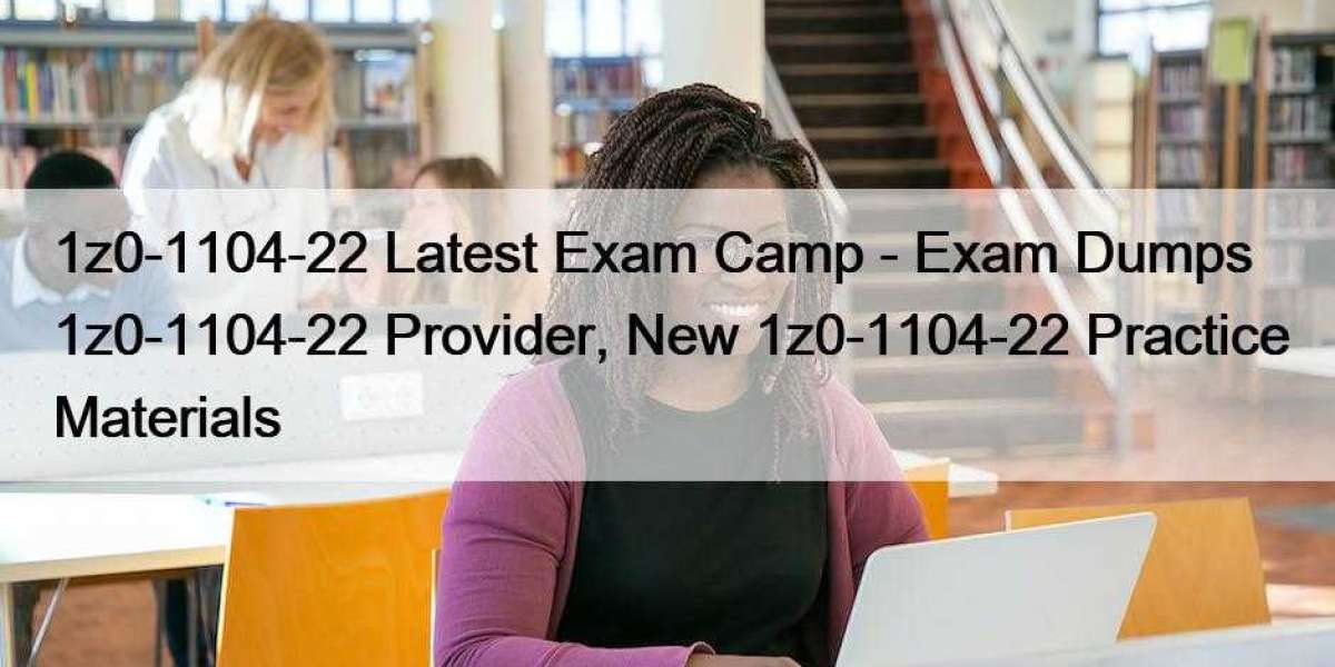 1z0-1104-22 Latest Exam Camp - Exam Dumps 1z0-1104-22 Provider, New 1z0-1104-22 Practice Materials
