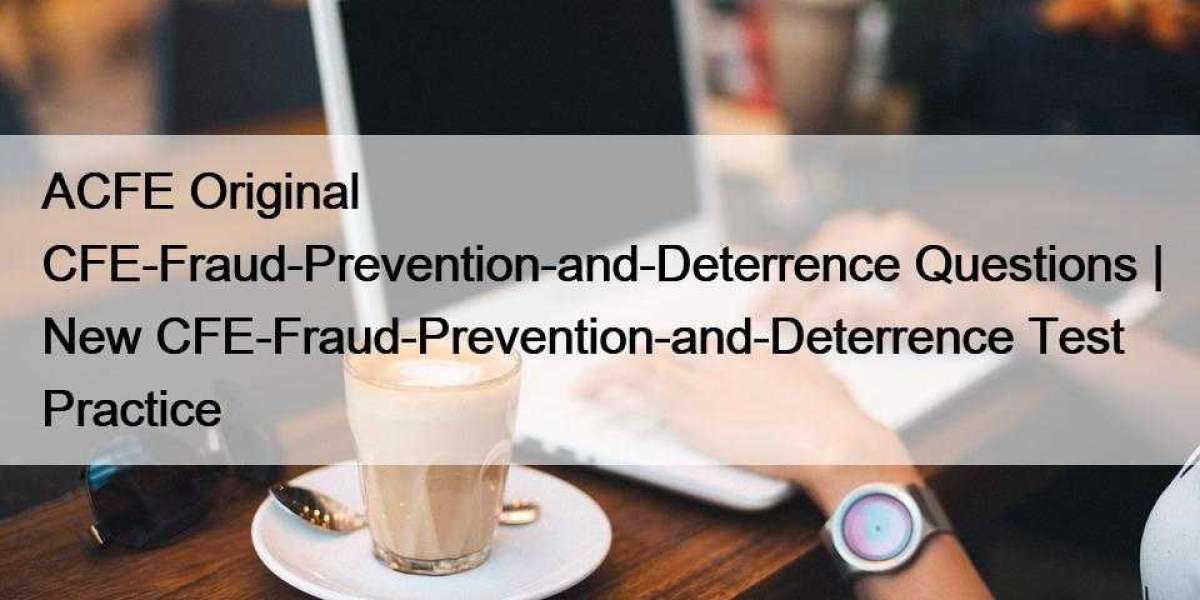ACFE Original CFE-Fraud-Prevention-and-Deterrence Questions | New CFE-Fraud-Prevention-and-Deterrence Test Practice
