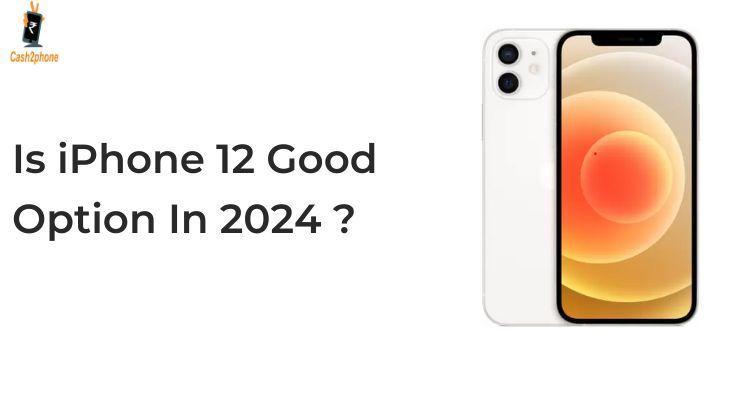 iPhone 12 in 2024: Still Worth It or Time to Upgrade? - Cash2phone