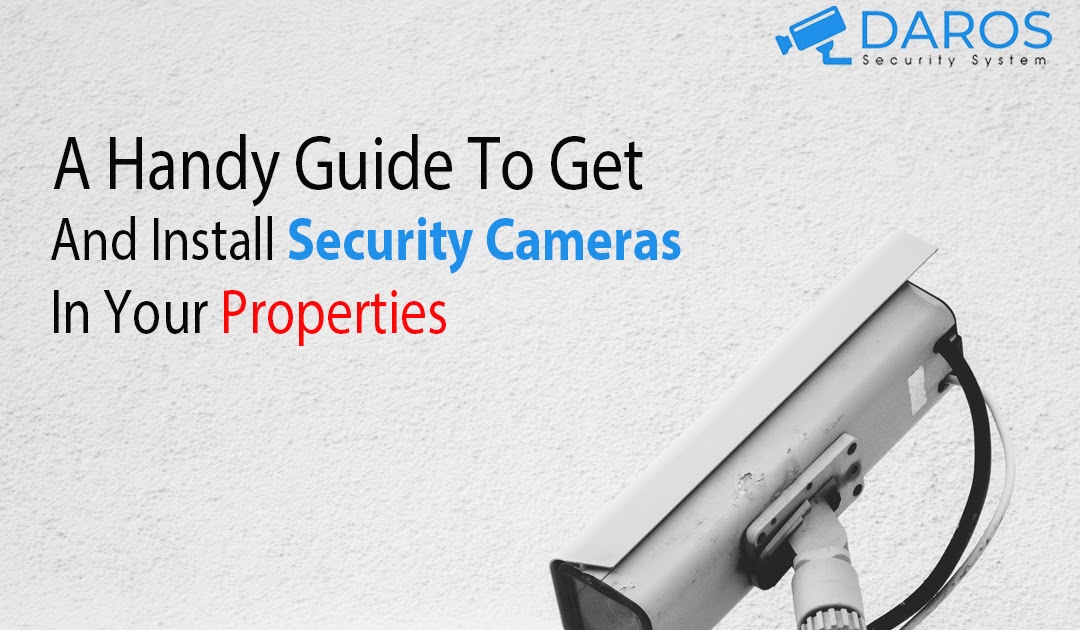 A Handy Guide To Get And Install Security Cameras In Your Properties